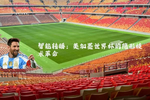 智能转播：美加墨世界杯的隐形技术革命