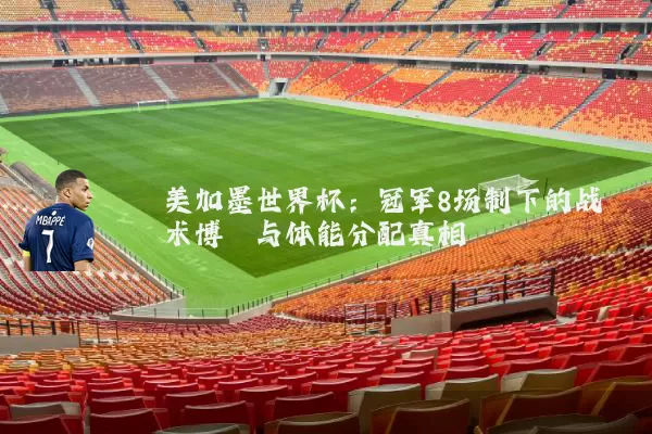美加墨世界杯:冠军8场制下的战术博弈与体能分配真相