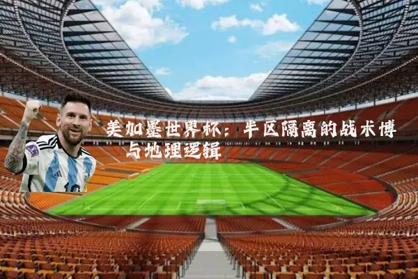 美加墨世界杯:半区隔离的战术博弈与地理逻辑