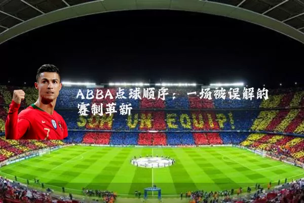 ABBA点球顺序:一场被误解的赛制革新