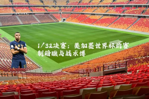 1/32决赛:美加墨世界杯的赛制暗礁与战术博弈