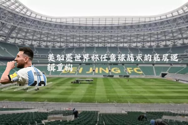 美加墨世界杯任意球战术的底层逻辑重构