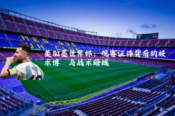 美加墨世界杯:观赛证件背后的技术博弈与战术暗线