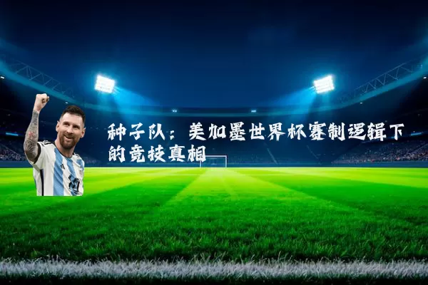 种子队：美加墨世界杯赛制逻辑下的竞技真相