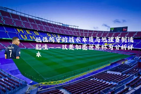 低位防守的战术本质与地理赛制适配性——以美加墨世界杯为分析样本