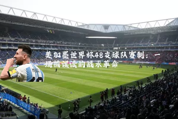 美加墨世界杯48支球队赛制：一场被误读的战术革命