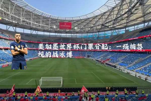 美加墨世界杯门票分配：一场被忽视的战术博弈