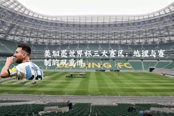 美加墨世界杯三大赛区:地理与赛制的双重博弈