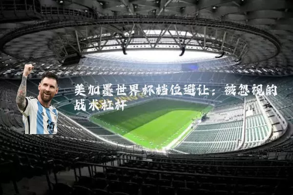 美加墨世界杯档位避让:被忽视的战术杠杆