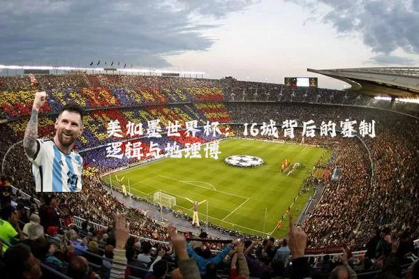 美加墨世界杯：16城背后的赛制逻辑与地理博弈