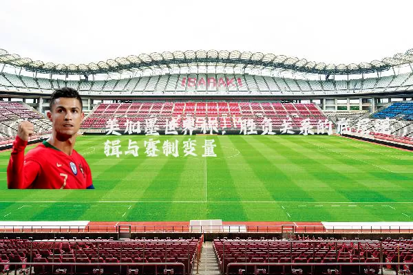 美加墨世界杯:胜负关系的底层逻辑与赛制变量